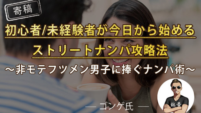 初心者/未経験者が今日から始めるストリートナンパ攻略法～非モテフツメン男子に捧ぐナンパ術～【ゴンゲ氏】